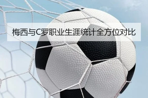 梅西与C罗职业生涯统计全方位对比